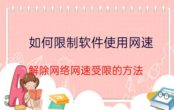 如何限制软件使用网速 解除网络网速受限的方法？